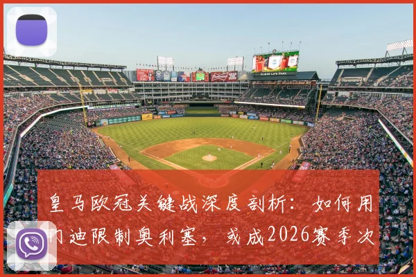 皇马欧冠关键战深度剖析：如何用门迪限制奥利塞，或成2026赛季次回合战术奇兵