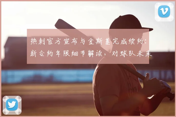热刺官方宣布与金斯基完成续约：新合约年限细节解读，对球队未来门将位置有何影响