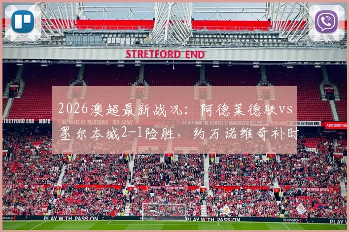 2026澳超最新战况:阿德莱德联vs墨尔本城2-1险胜,约万诺维奇补时绝杀进球瞬间回顾,比赛全过程解析