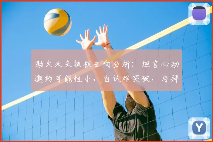 勒夫未来执教去向分析:坦言心动邀约可能性小,自认难突破,与拜仁传闻再引关注