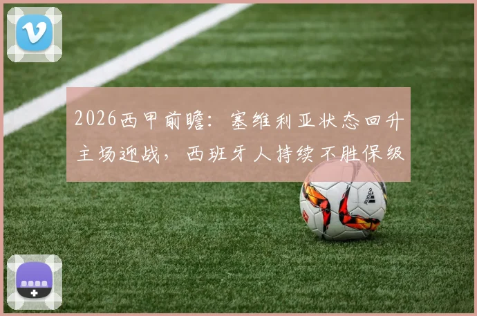 2026西甲前瞻:塞维利亚状态回升主场迎战,西班牙人持续不胜保级压力陡增,关键对决看点解析