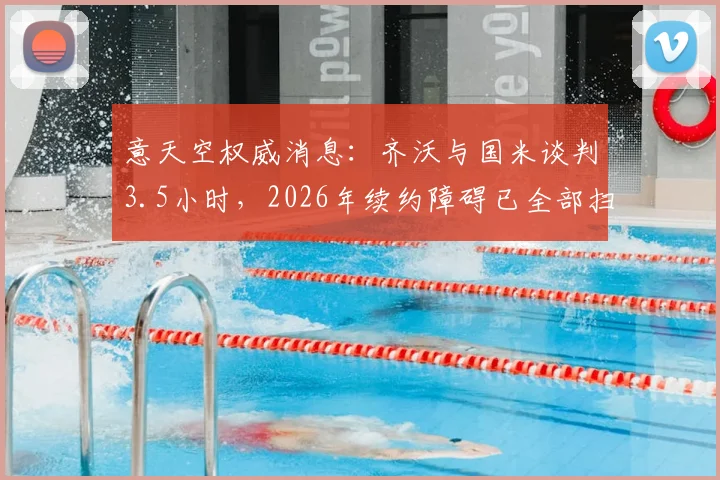 意天空权威消息:齐沃与国米谈判3.5小时,2026年续约障碍已全部扫清,细节曝光