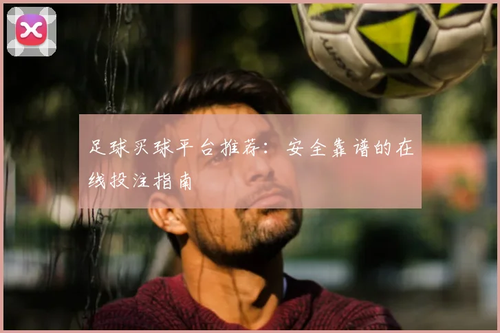 足球买球平台推荐：安全靠谱的在线投注指南